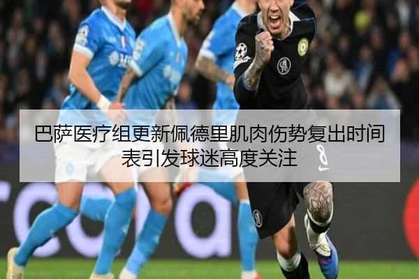 巴萨医疗组更新佩德里肌肉伤势复出时间表引发球迷高度关注