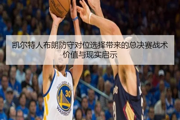凯尔特人布朗防守对位选择带来的总决赛战术价值与现实启示